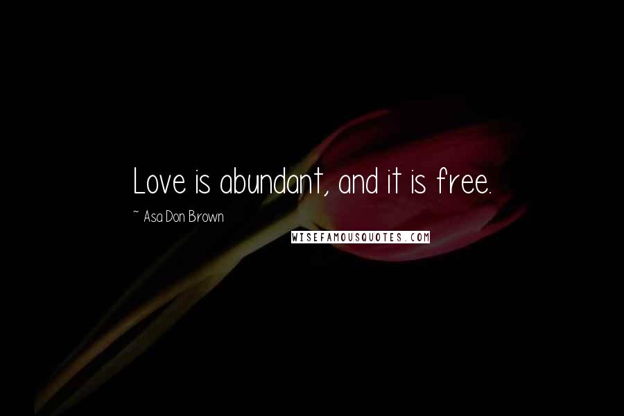 Asa Don Brown quotes: Love is abundant, and it is free.