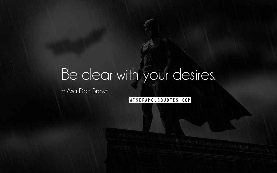 Asa Don Brown quotes: Be clear with your desires.