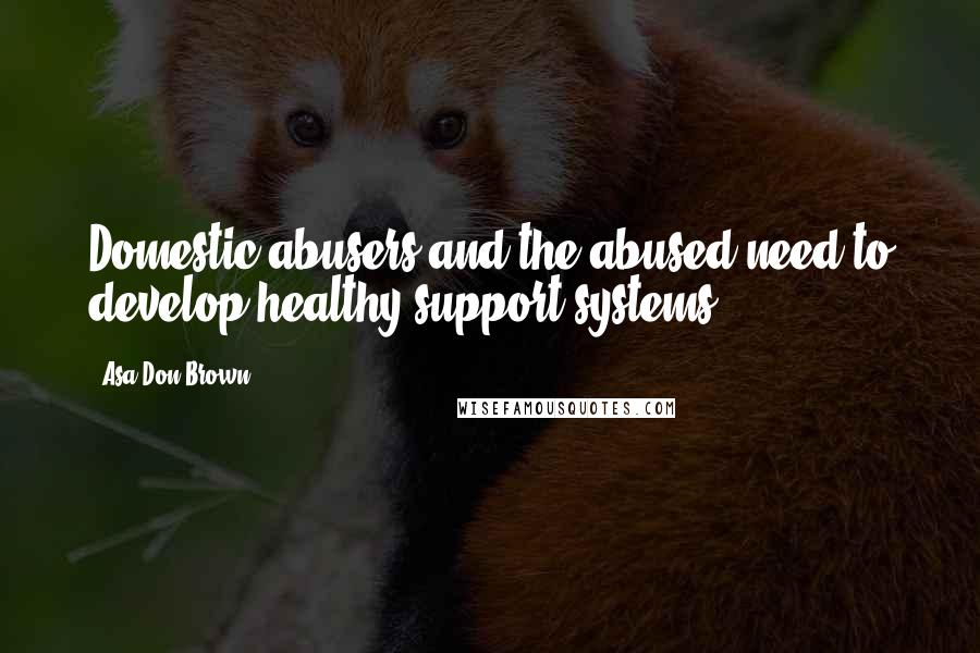 Asa Don Brown quotes: Domestic abusers and the abused need to develop healthy support systems...