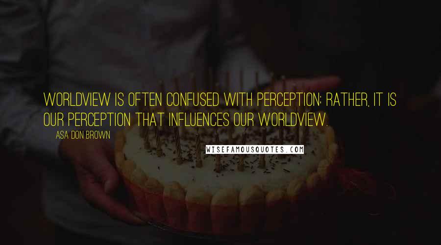 Asa Don Brown quotes: Worldview is often confused with perception; rather, it is our perception that influences our worldview.