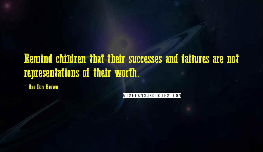 Asa Don Brown quotes: Remind children that their successes and failures are not representations of their worth.