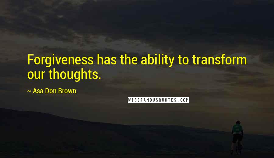 Asa Don Brown quotes: Forgiveness has the ability to transform our thoughts.