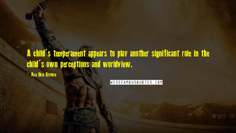 Asa Don Brown quotes: A child's temperament appears to play another significant role in the child's own perceptions and worldview. Asa Don Brown quotes: A child's temperament appears to play another significant role in the child's own perceptions and worldview.