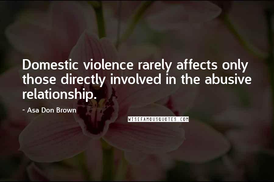 Asa Don Brown quotes: Domestic violence rarely affects only those directly involved in the abusive relationship.