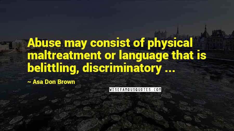 Asa Don Brown quotes: Abuse may consist of physical maltreatment or language that is belittling, discriminatory ...