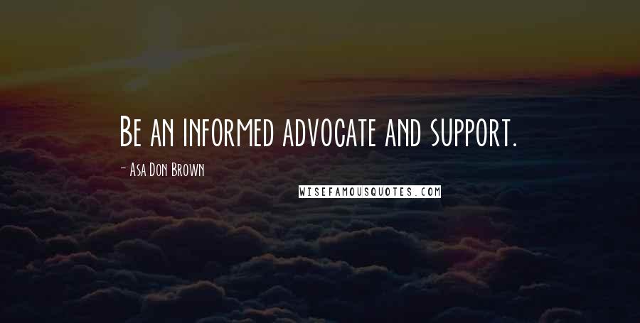 Asa Don Brown quotes: Be an informed advocate and support.