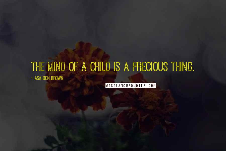 Asa Don Brown quotes: The mind of a child is a precious thing.