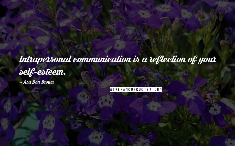 Asa Don Brown quotes: Intrapersonal communication is a reflection of your self-esteem.