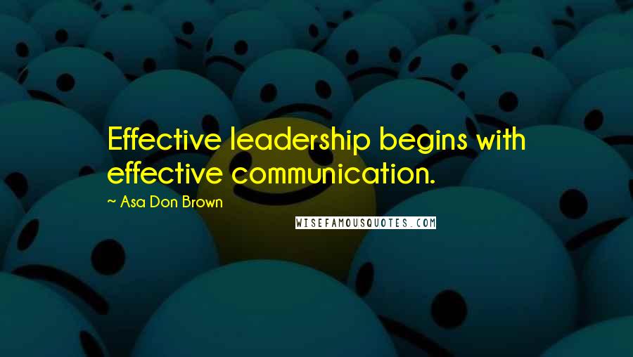 Asa Don Brown quotes: Effective leadership begins with effective communication.