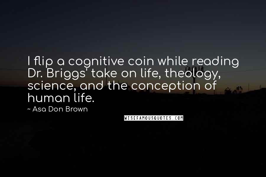 Asa Don Brown quotes: I flip a cognitive coin while reading Dr. Briggs' take on life, theology, science, and the conception of human life.