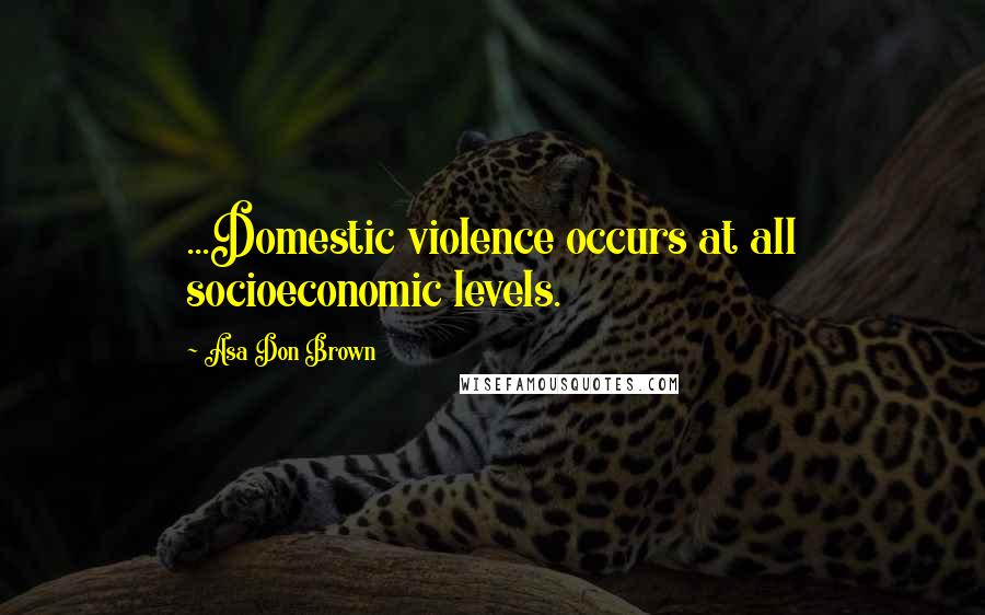 Asa Don Brown quotes: ...Domestic violence occurs at all socioeconomic levels.