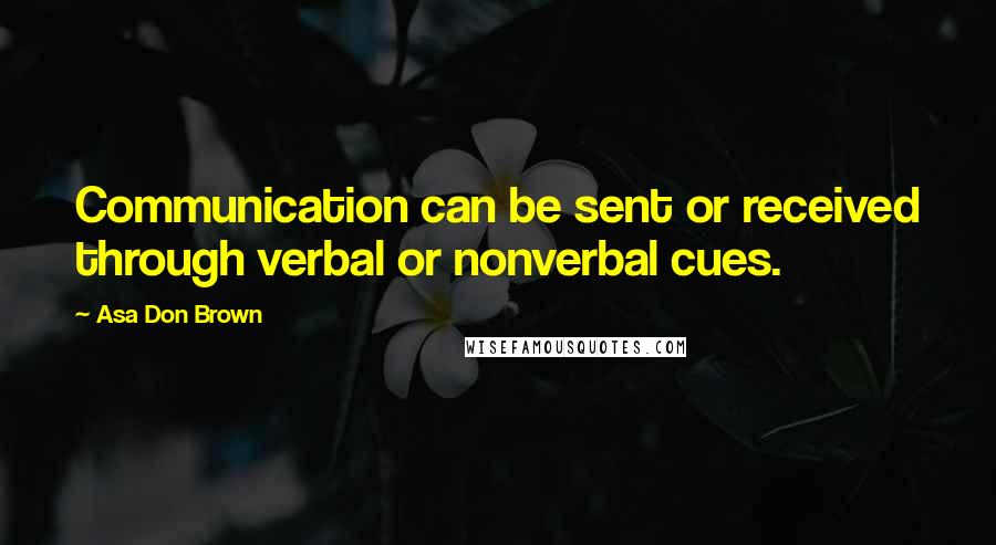 Asa Don Brown quotes: Communication can be sent or received through verbal or nonverbal cues.
