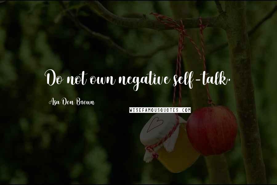 Asa Don Brown quotes: Do not own negative self-talk.