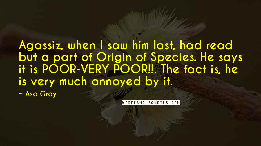 Asa Gray quotes: Agassiz, when I saw him last, had read but a part of Origin of Species. He says it is POOR-VERY POOR!!. The fact is, he is very much annoyed by