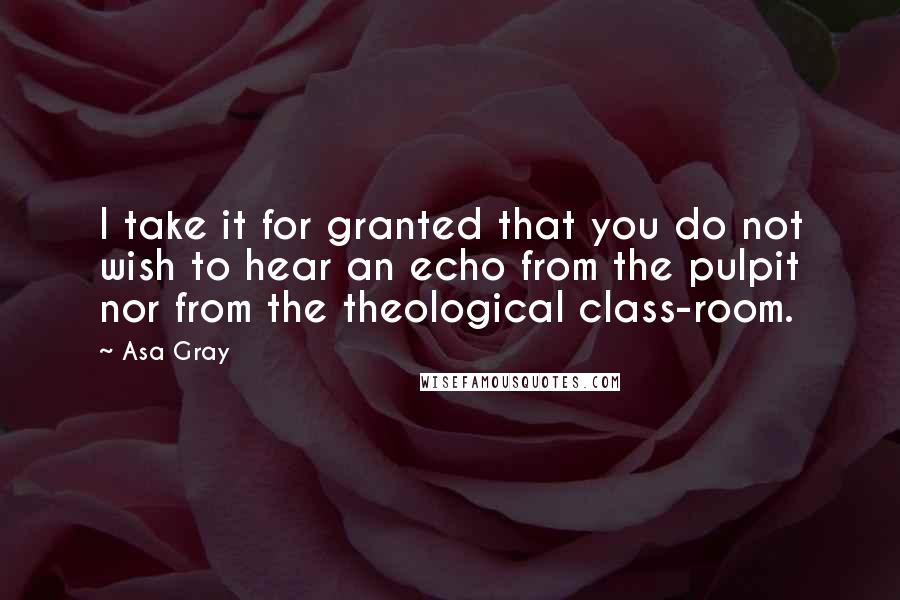 Asa Gray quotes: I take it for granted that you do not wish to hear an echo from the pulpit nor from the theological class-room.