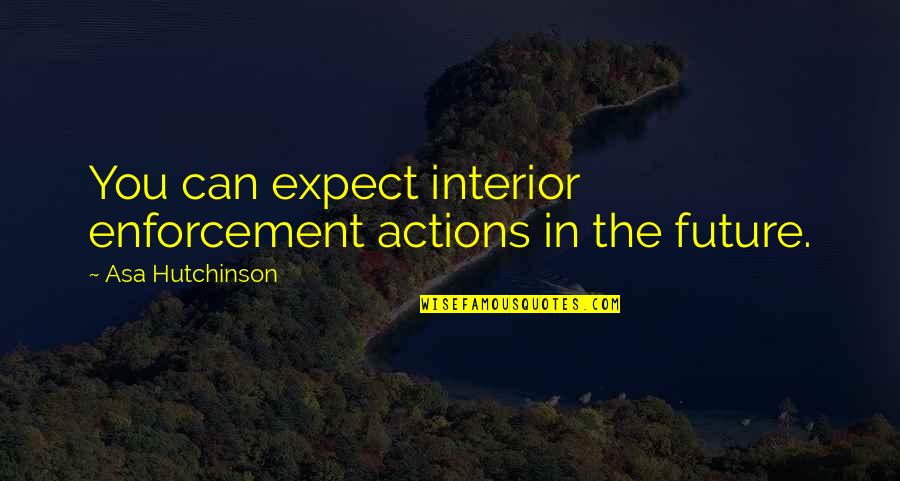 Asa Hutchinson Quotes By Asa Hutchinson: You can expect interior enforcement actions in the Asa Hutchinson Quotes By Asa Hutchinson: You can expect interior enforcement actions in the