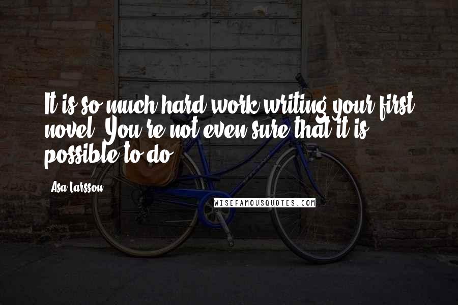 Asa Larsson quotes: It is so much hard work writing your first novel. You're not even sure that it is possible to do.