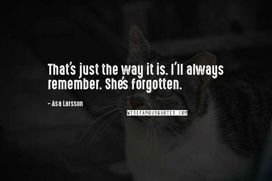 Asa Larsson quotes: That's just the way it is. I'll always remember. She's forgotten.