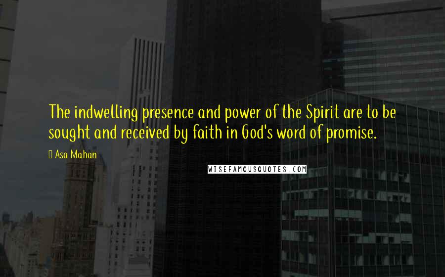 Asa Mahan quotes: The indwelling presence and power of the Spirit are to be sought and received by faith in God's word of promise.