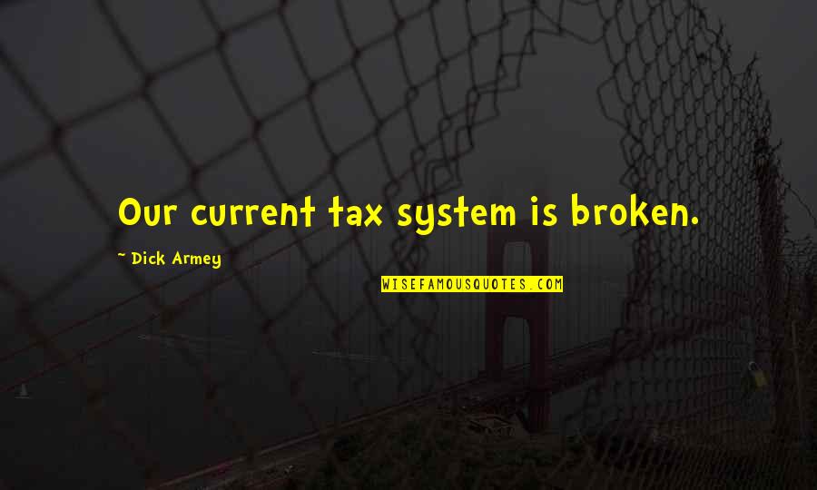 Asabi Publishing Quotes By Dick Armey: Our current tax system is broken.