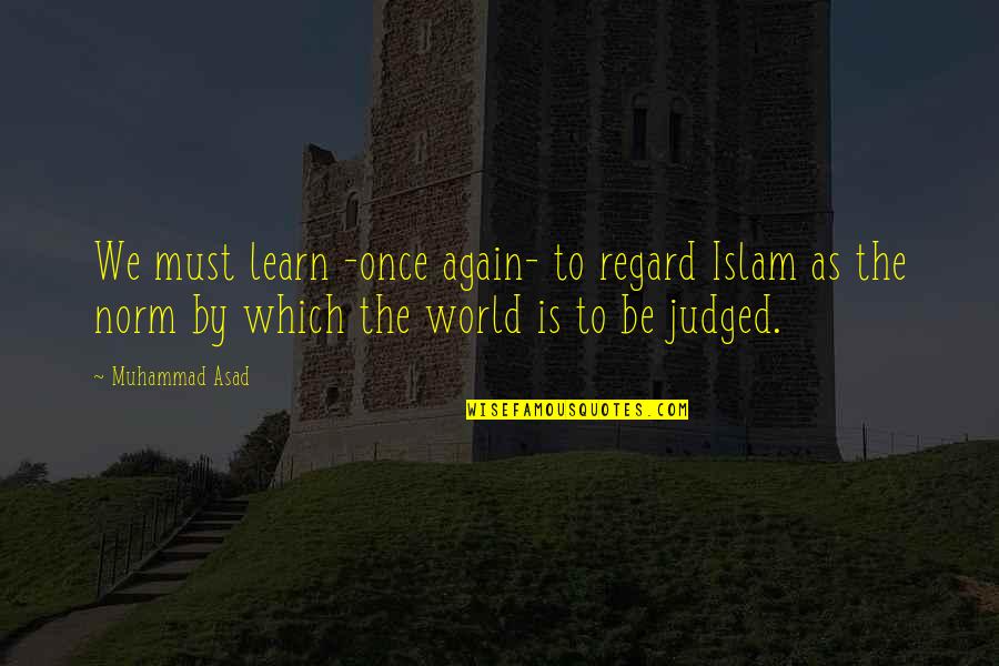 Asad Quotes By Muhammad Asad: We must learn -once again- to regard Islam