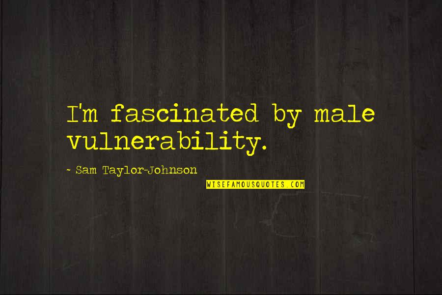 Asada Ryutaro Quotes By Sam Taylor-Johnson: I'm fascinated by male vulnerability.