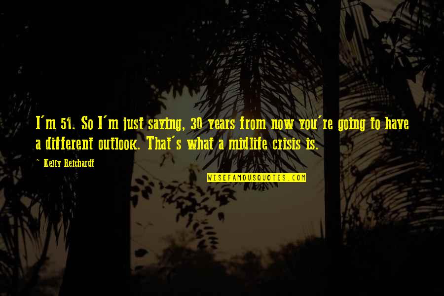 Asadar Sau Quotes By Kelly Reichardt: I'm 51. So I'm just saying, 30 years Asadar Sau Quotes By Kelly Reichardt: I'm 51. So I'm just saying, 30 years