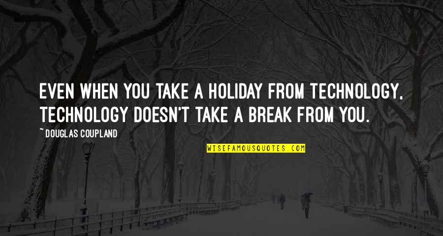 Asadill Quotes By Douglas Coupland: Even when you take a holiday from technology, Asadill Quotes By Douglas Coupland: Even when you take a holiday from technology,