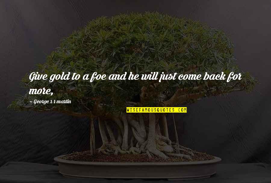 Asadill Quotes By George R R Martin: Give gold to a foe and he will Asadill Quotes By George R R Martin: Give gold to a foe and he will