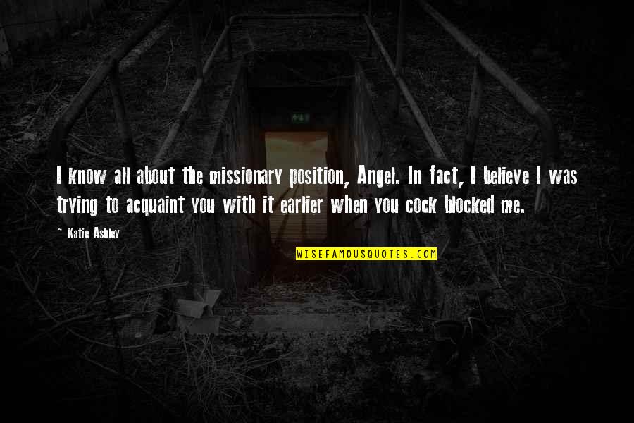 Asadill Quotes By Katie Ashley: I know all about the missionary position, Angel. Asadill Quotes By Katie Ashley: I know all about the missionary position, Angel.
