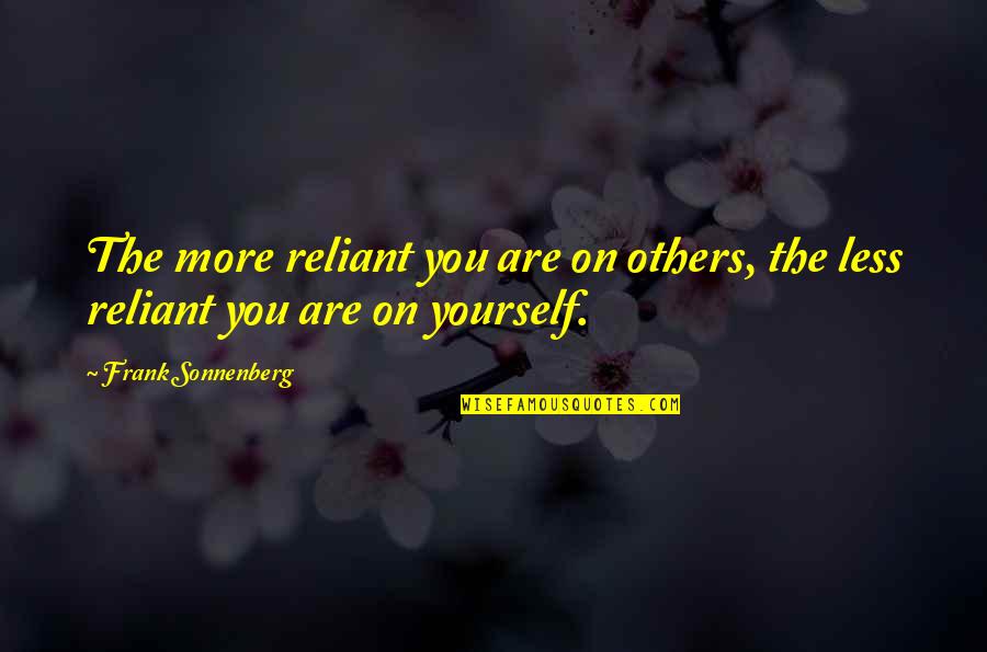 Asadito Quotes By Frank Sonnenberg: The more reliant you are on others, the Asadito Quotes By Frank Sonnenberg: The more reliant you are on others, the