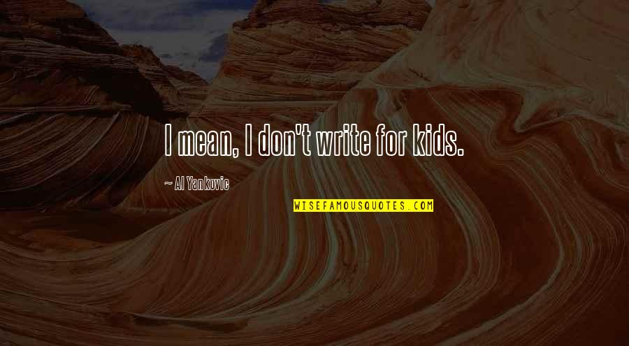 Asadollahi Quotes By Al Yankovic: I mean, I don't write for kids. Asadollahi Quotes By Al Yankovic: I mean, I don't write for kids.