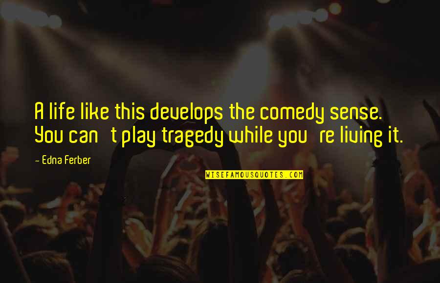 Asadollahi Quotes By Edna Ferber: A life like this develops the comedy sense. Asadollahi Quotes By Edna Ferber: A life like this develops the comedy sense.