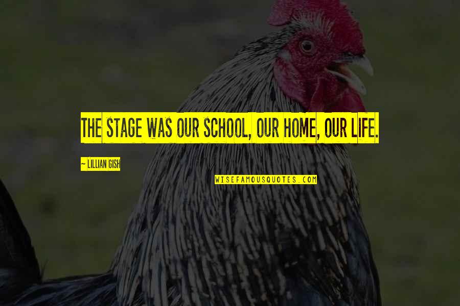 Asadorian Inc Quotes By Lillian Gish: The stage was our school, our home, our Asadorian Inc Quotes By Lillian Gish: The stage was our school, our home, our