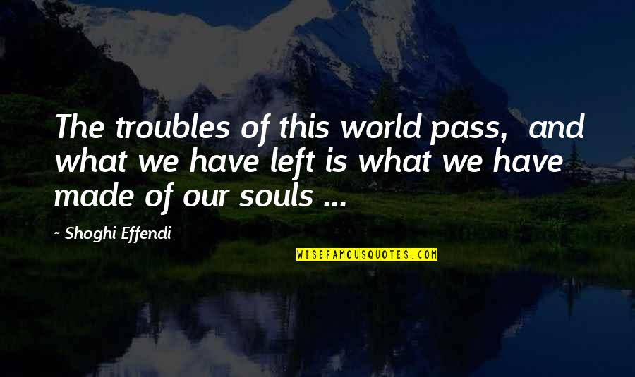 Asaduddin Owaisi Quotes By Shoghi Effendi: The troubles of this world pass, and what Asaduddin Owaisi Quotes By Shoghi Effendi: The troubles of this world pass, and what