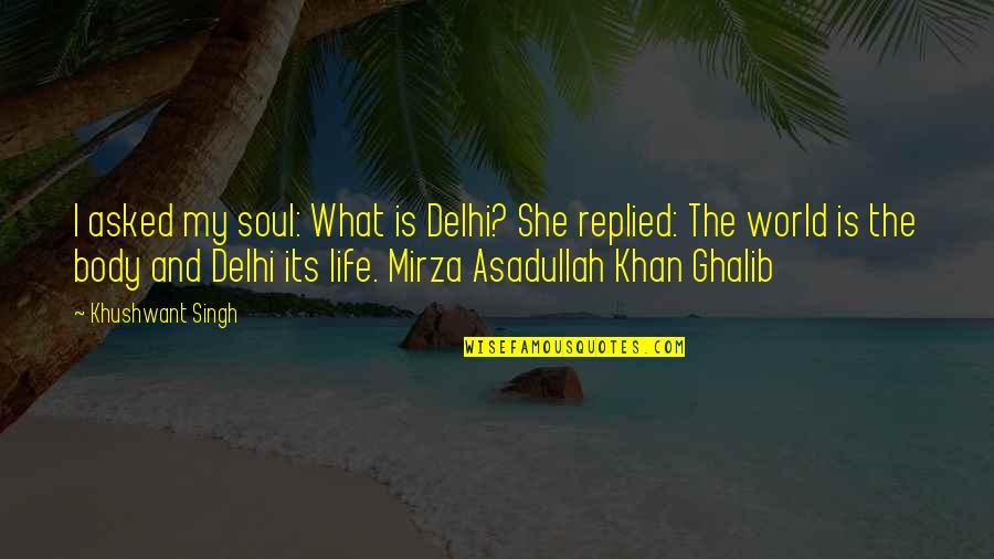 Asadullah Quotes By Khushwant Singh: I asked my soul: What is Delhi? She