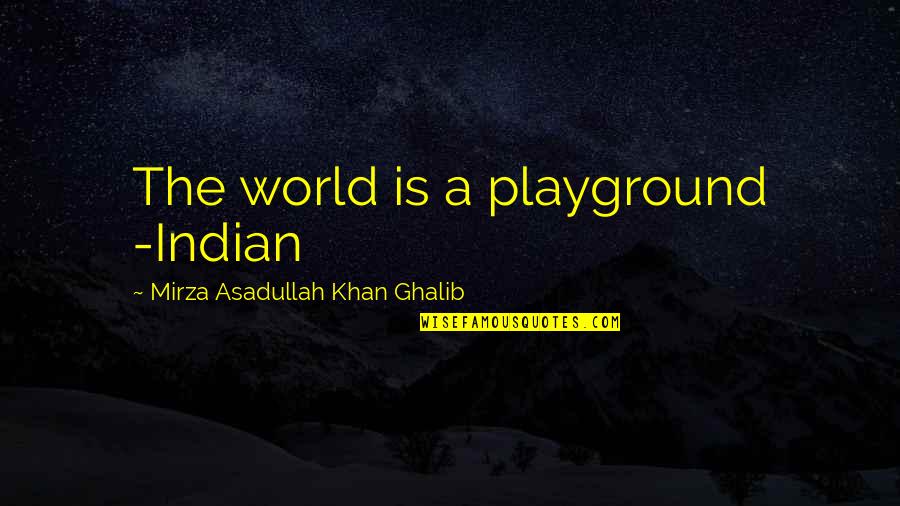 Asadullah Quotes By Mirza Asadullah Khan Ghalib: The world is a playground -Indian