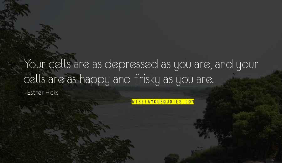 Asafe Quotes By Esther Hicks: Your cells are as depressed as you are, Asafe Quotes By Esther Hicks: Your cells are as depressed as you are,