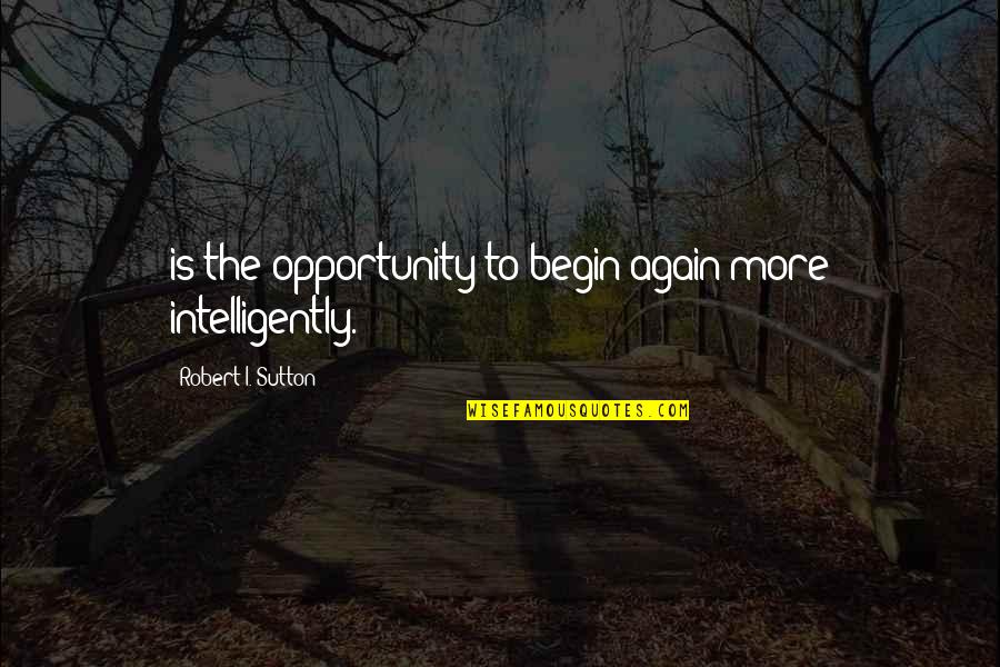 Asagai Quotes By Robert I. Sutton: is the opportunity to begin again more intelligently.