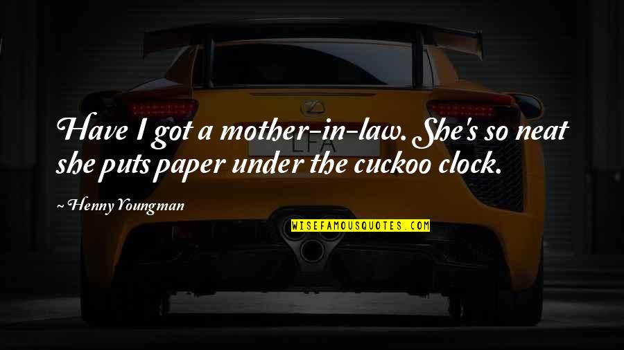 Asaki Takayuki Quotes By Henny Youngman: Have I got a mother-in-law. She's so neat
