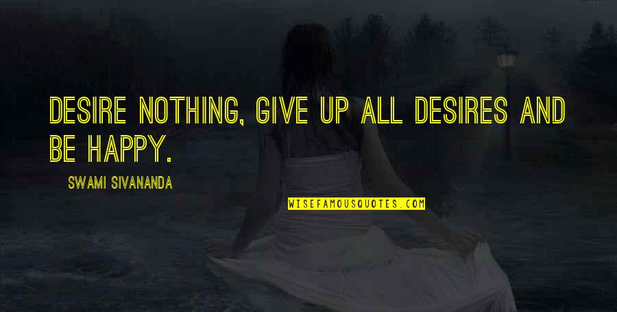 Asako Nagashima Quotes By Swami Sivananda: Desire nothing, give up all desires and be Asako Nagashima Quotes By Swami Sivananda: Desire nothing, give up all desires and be