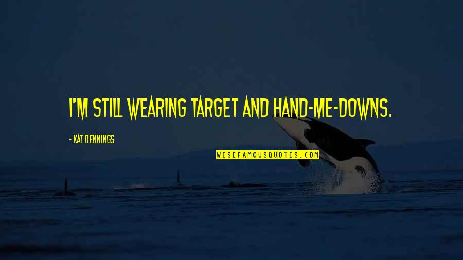 Asalaka Quotes By Kat Dennings: I'm still wearing Target and hand-me-downs. Asalaka Quotes By Kat Dennings: I'm still wearing Target and hand-me-downs.