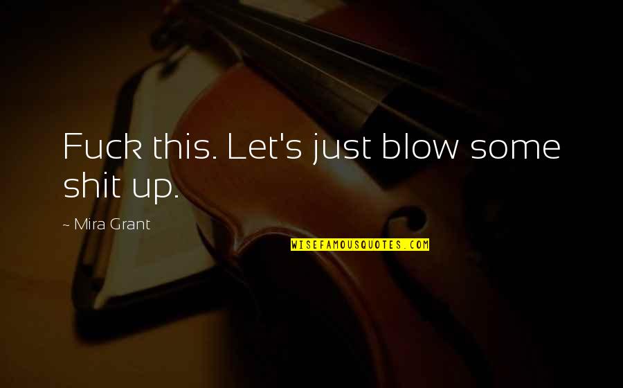 Asalto Franco Quotes By Mira Grant: Fuck this. Let's just blow some shit up. Asalto Franco Quotes By Mira Grant: Fuck this. Let's just blow some shit up.