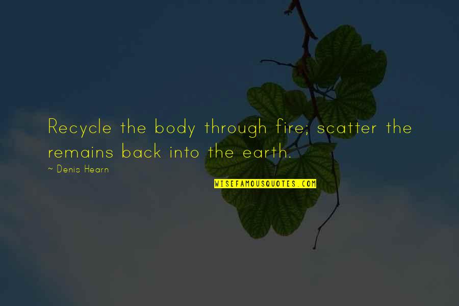 Asami Imai Quotes By Denis Hearn: Recycle the body through fire; scatter the remains