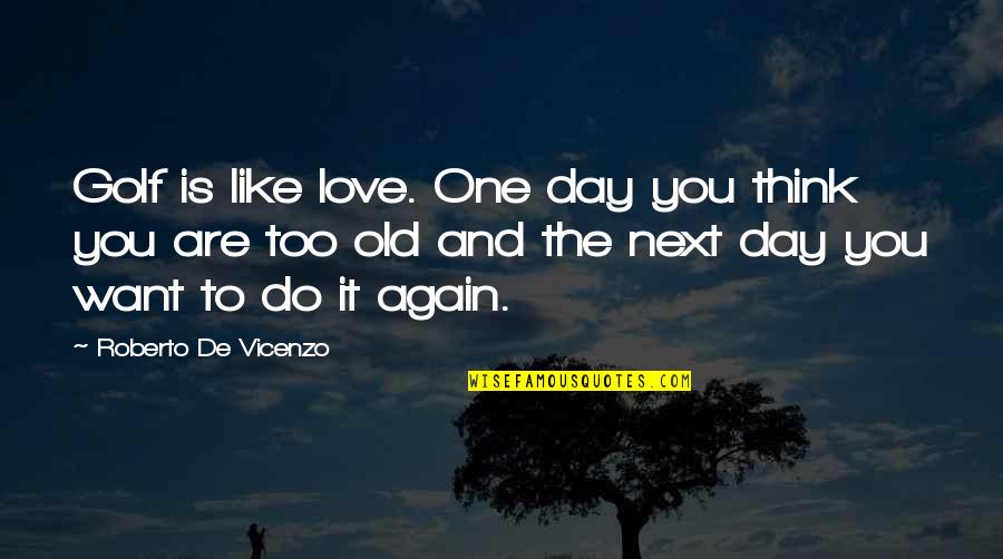 Asami Sato Quotes By Roberto De Vicenzo: Golf is like love. One day you think Asami Sato Quotes By Roberto De Vicenzo: Golf is like love. One day you think