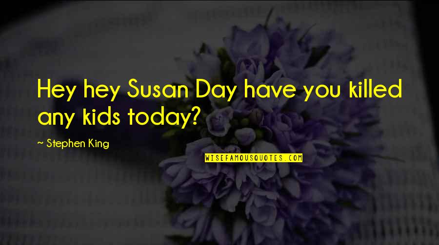 Asami Shimoda Quotes By Stephen King: Hey hey Susan Day have you killed any Asami Shimoda Quotes By Stephen King: Hey hey Susan Day have you killed any
