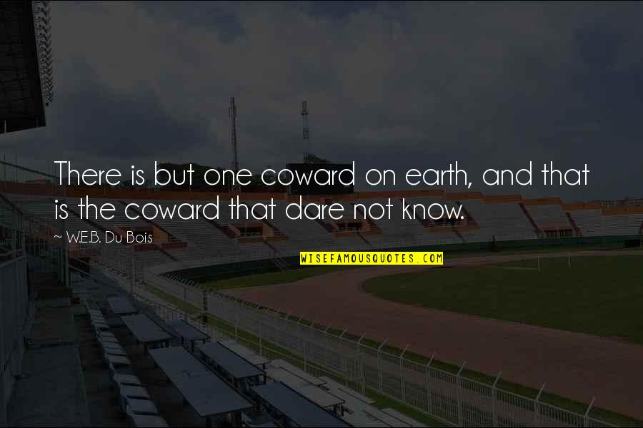 Asami Zdrenka Quotes By W.E.B. Du Bois: There is but one coward on earth, and