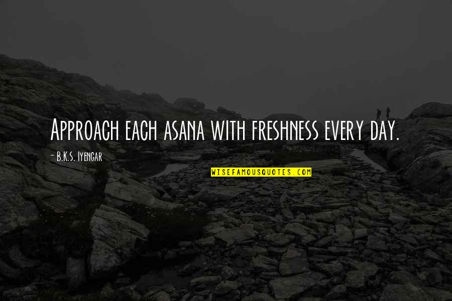 Asana Quotes By B.K.S. Iyengar: Approach each asana with freshness every day.