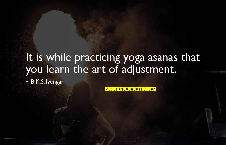 Asana Quotes By B.K.S. Iyengar: It is while practicing yoga asanas that you