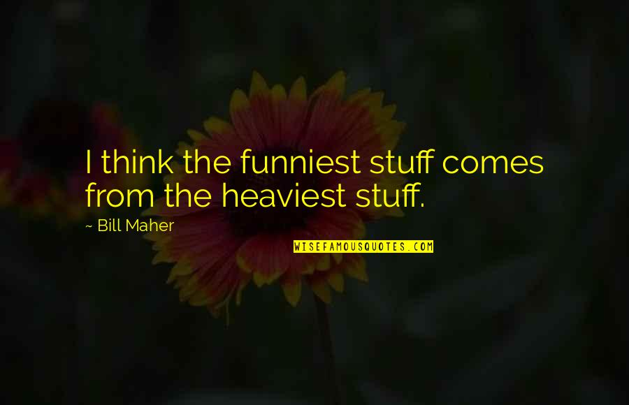 Asanarose Quotes By Bill Maher: I think the funniest stuff comes from the